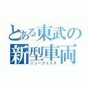 とある東武の新型車両（ニューフェイス）