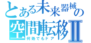 とある未来器械の空間転移Ⅱ（何処でもドア）