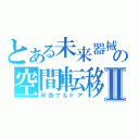 とある未来器械の空間転移Ⅱ（何処でもドア）