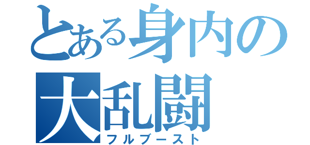 とある身内の大乱闘（フルブースト）