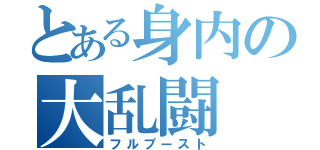 とある身内の大乱闘（フルブースト）