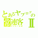 とあるヤプログの常連客Ⅱ（ヤプミーさま）