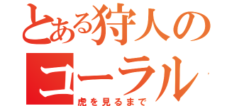 とある狩人のコーラル監禁（虎を見るまで）