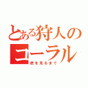 とある狩人のコーラル監禁（虎を見るまで）