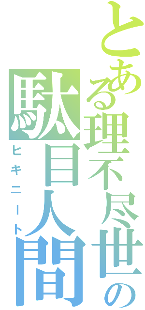 とある理不尽世界の駄目人間（ヒキニート）