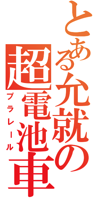 とある允就の超電池車（プラレール）