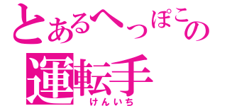 とあるへっぽこの運転手（　けんいち　）