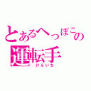 とあるへっぽこの運転手（　けんいち　）