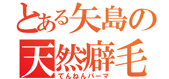 とある矢島の天然癖毛（てんねんパーマ）