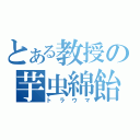 とある教授の芋虫綿飴（トラウマ）