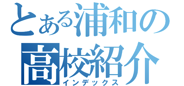 とある浦和の高校紹介（インデックス）