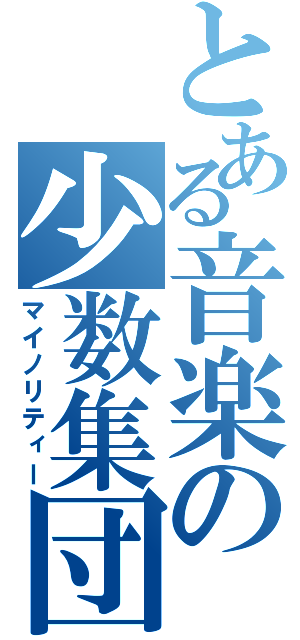 とある音楽の少数集団（マイノリティー）