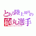 とある陸上競技部の砲丸選手（ショットプッター）