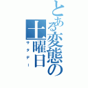 とある変態の土曜日（サタデー）