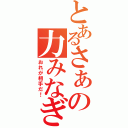 とあるさぁの力みなぎる（おれが相手だ！）