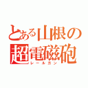 とある山根の超電磁砲（レールガン）