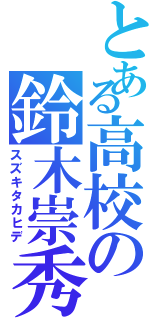 とある高校の鈴木崇秀（スズキタカヒデ）