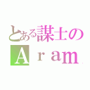 とある謀士のＡｒａｍｉｓ。（）