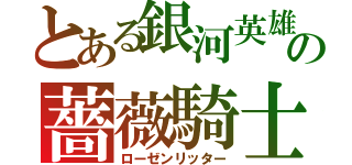 とある銀河英雄伝説の薔薇騎士（ローゼンリッター）