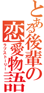 とある後輩の恋愛物語（ラブストーリー）