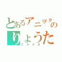 とあるアニヲタのりょうた（ＣＡＳ主）