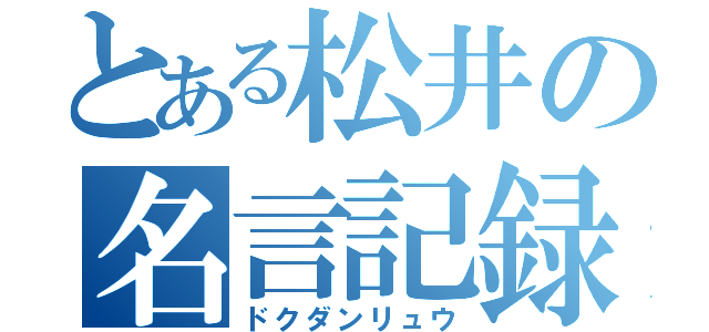 とある松井の名言記録（ドクダンリュウ）