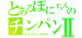 とあるぽにちんのチンパンプレーⅡ（ｐａｐｅｒｍａｎ）