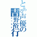 とある声優の吉野裕行（よっちん）