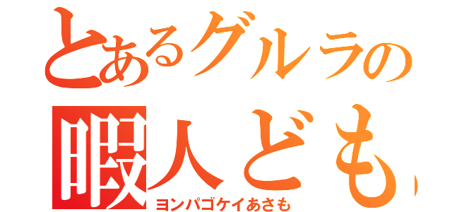 とあるグルラの暇人ども（ヨンパゴケイあさも）