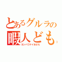 とあるグルラの暇人ども（ヨンパゴケイあさも）