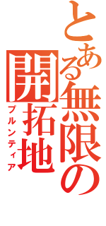 とある無限の開拓地（プルンティア）