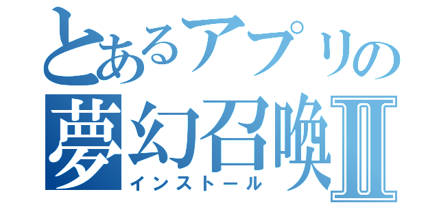 とあるアプリの夢幻召喚Ⅱ（インストール）