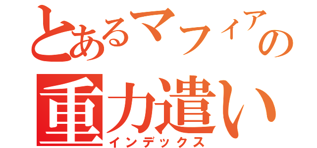 とあるマフィアの重力遣い（インデックス）