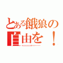 とある餓狼の自由を！（イェェェェェェガァァァーーーー）