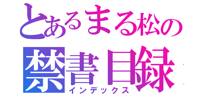 とあるまる松の禁書目録（インデックス）