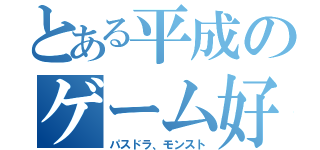 とある平成のゲーム好き（パスドラ、モンスト）