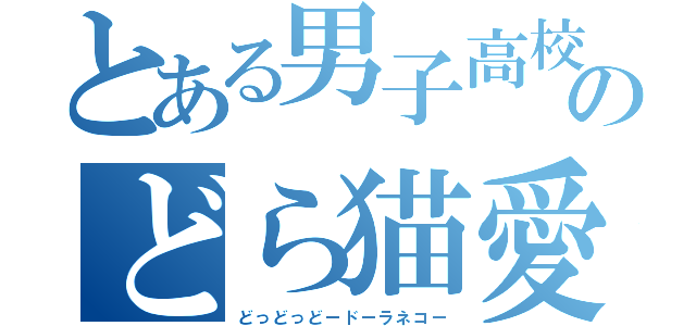 とある男子高校生たちのどら猫愛好会（どっどっどードーラネコー）