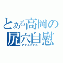 とある高岡の尻穴自慰（アナルオナニー）