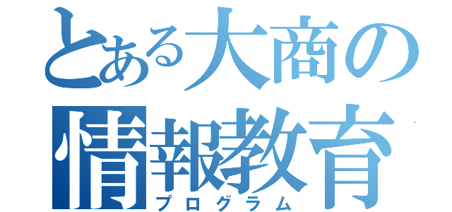 とある大商の情報教育（プログラム）