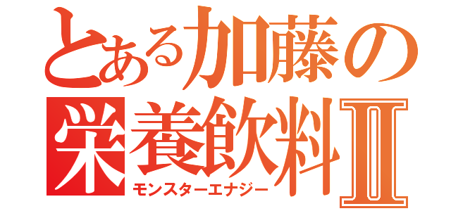 とある加藤の栄養飲料Ⅱ（モンスターエナジー）