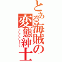 とある海賊の変態紳士（ア―サ―カ―クランド）