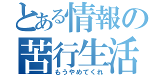 とある情報の苦行生活（もうやめてくれ）