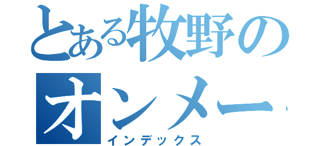 とある牧野のオンメーアレゼ（インデックス）