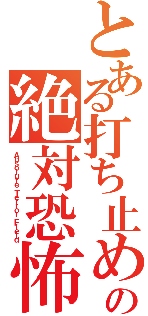 とある打ち止めの絶対恐怖領域（Ａｂｓｏｌｕｔｅ Ｔｅｒｒｏｒ Ｆｉｅｌｄ）