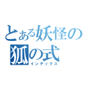 とある妖怪の狐の式（インデックス）