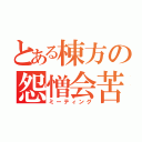 とある棟方の怨憎会苦（ミーティング）