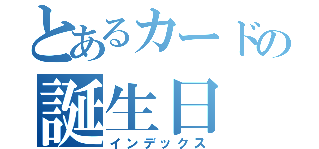 とあるカードの誕生日（インデックス）