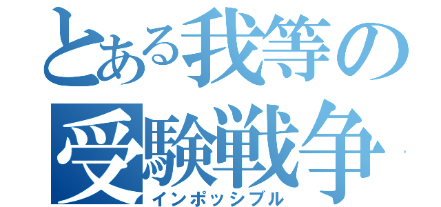 とある我等の受験戦争（インポッシブル）