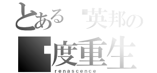 とある郑英邦の极度重生（ｒｅｎａｓｃｅｎｃｅ ）