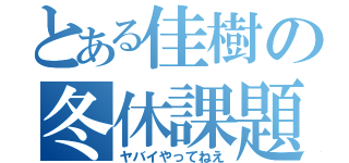 とある佳樹の冬休課題（ヤバイやってねえ）